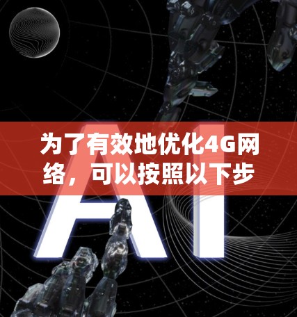 为了有效地优化4G网络，可以按照以下步骤进行系统性的规划和实践