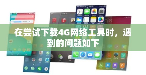 在尝试下载4G网络工具时，遇到的问题如下