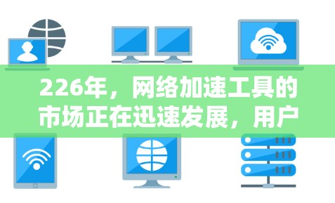226年，网络加速工具的市场正在迅速发展，用户需求也日益多样化。以下是一些226年最新推荐的网络加速工具，涵盖功能、性能、适用场景以及预算因素，帮助您找到最适合的解决方案