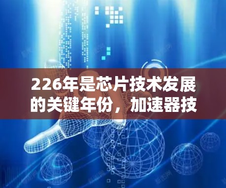 226年是芯片技术发展的关键年份，加速器技术也在不断进步，尤其是在AI加速器领域。以下是一些226年最新加速器的评测和体验