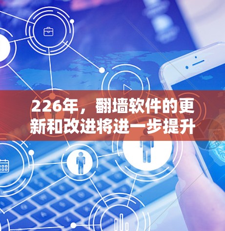 226年，翻墙软件的更新和改进将进一步提升用户体验和安全性。以下是226年最新翻墙软件的推荐，涵盖技术进步、移动应用、流量管理、版本更新以及用户评价