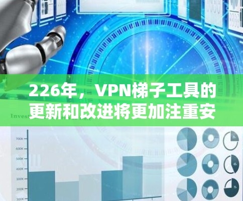 226年，VPN梯子工具的更新和改进将更加注重安全性和功能的全面性。以下是几个可能在该年份出现的热门工具，它们在安全性、灵活性和专业性方面表现出色