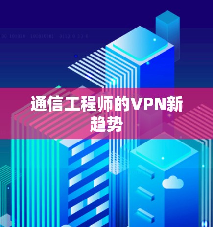 通信工程师的VPN新趋势