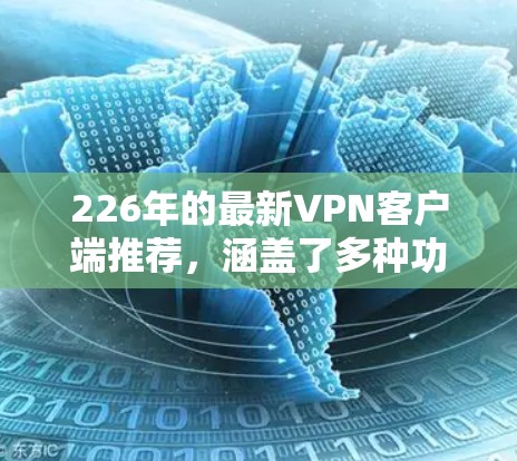 226年的最新VPN客户端推荐，涵盖了多种功能和平台支持，帮助用户在安全、灵活性和隐私保护方面取得更好的效果。以下是几个主要推荐