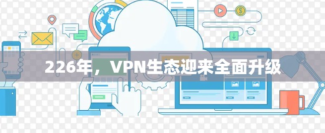 226年，VPN生态迎来全面升级