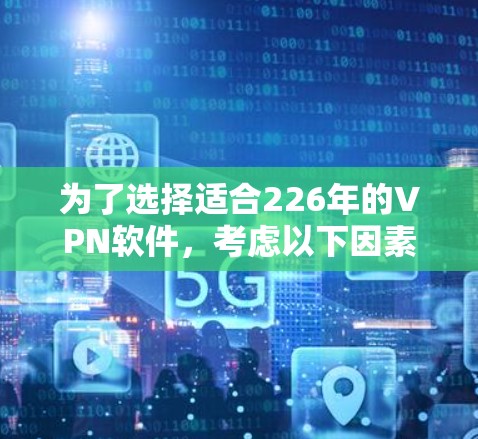 为了选择适合226年的VPN软件，考虑以下因素