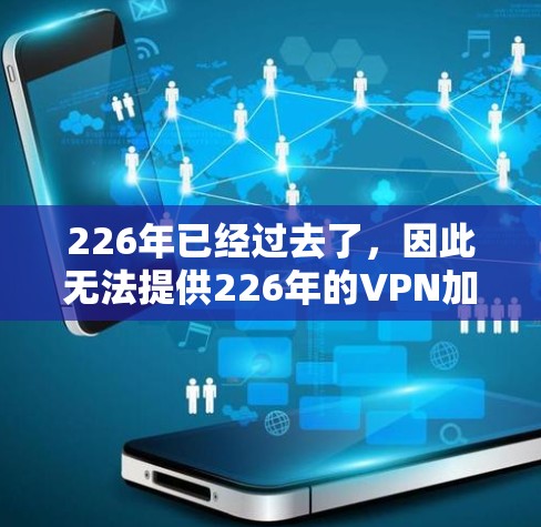 226年已经过去了，因此无法提供226年的VPN加速器推荐。不过，如果你是在寻找226年或之后的VPN加速器，以下是一些可能的推荐和趋势，以及它们如何影响你的使用体验