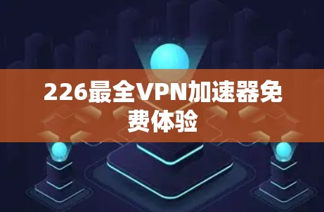 226最全VPN加速器免费体验