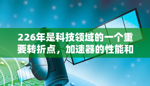 226年是科技领域的一个重要转折点，加速器的性能和功能也会相应地达到新的高度。以下是一些226年最新VPN加速器的推荐，它们是基于当前技术和安全性的趋势
