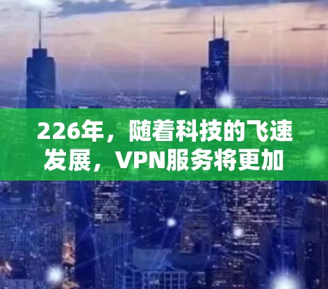 226年，随着科技的飞速发展，VPN服务将更加智能化和个性化。以下是226年最新VPN官方入口的几种可能