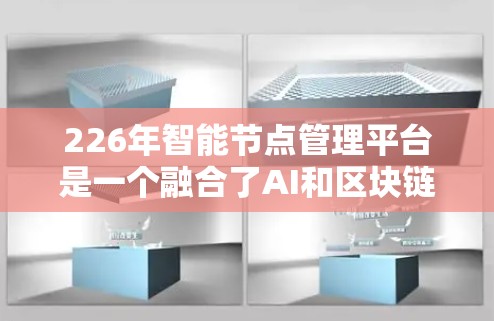 226年智能节点管理平台是一个融合了AI和区块链技术的智能设备管理平台，旨在提升企业的运营效率和用户体验。以下是该平台的详细分析
