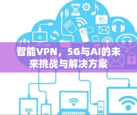 智能VPN，5G与AI的未来挑战与解决方案
