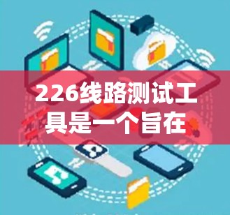 226线路测试工具是一个旨在检测、诊断和维护电力传输线路或通信网中特定线路功能的系统。为了构建一个高效的工具，需考虑以下关键方面