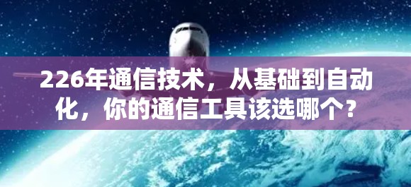 226年通信技术，从基础到自动化，你的通信工具该选哪个？