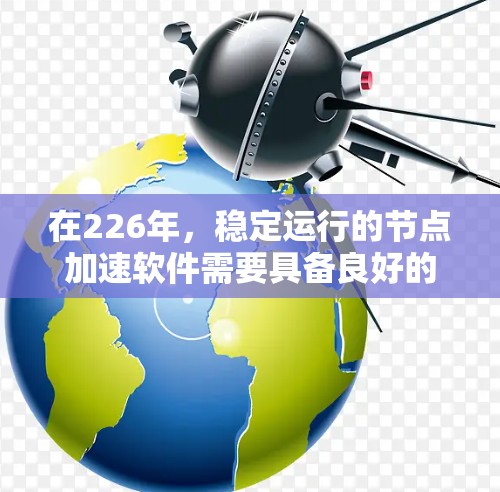 在226年，稳定运行的节点加速软件需要具备良好的兼容性、稳定性和高效性。以下是一些在226年能够稳定运行的节点加速软件推荐