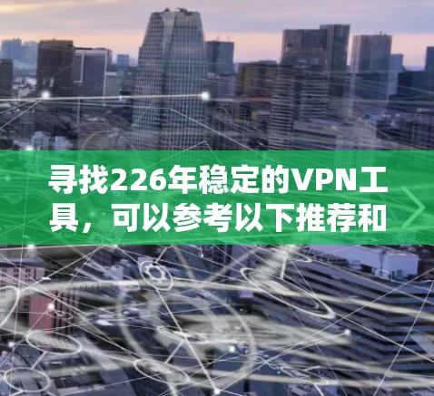 寻找226年稳定的VPN工具，可以参考以下推荐和步骤