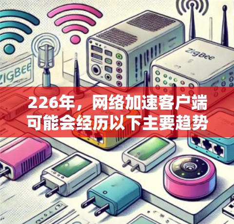 226年，网络加速客户端可能会经历以下主要趋势和变化