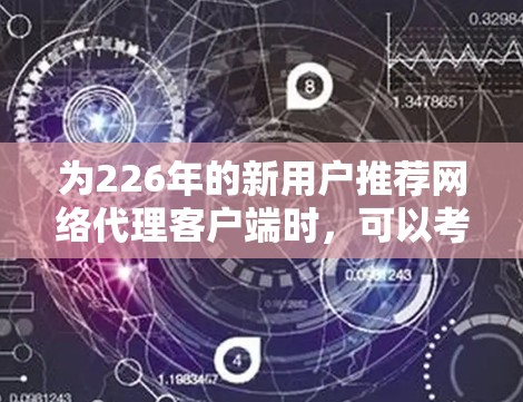 为226年的新用户推荐网络代理客户端时，可以考虑以下几种选择，每种推荐都有其特定的优势和适用场景