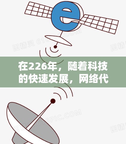 在226年，随着科技的快速发展，网络代理服务将面临新的挑战和机遇。以下是一些在这一阶段可能发展出的网络代理服务推荐，结合了最新的技术和工具