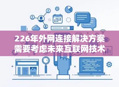 226年外网连接解决方案需要考虑未来互联网技术的升级，如5G网络的普及和边缘计算等趋势。以下是一个清晰的解决方案框架