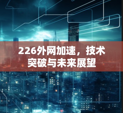 226外网加速，技术突破与未来展望