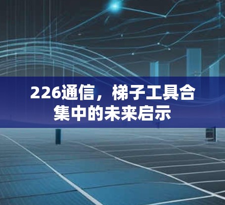 226通信，梯子工具合集中的未来启示