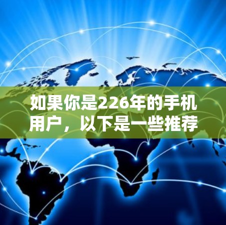 如果你是226年的手机用户，以下是一些推荐的手机VPN软件和工具，这些软件和工具可以帮助你更好地保护你的网络和数据安全