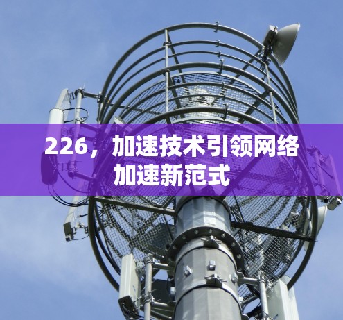 226，加速技术引领网络加速新范式