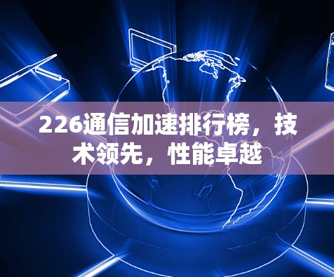 226通信加速排行榜，技术领先，性能卓越