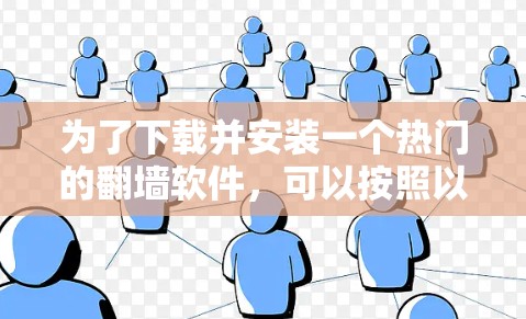 为了下载并安装一个热门的翻墙软件，可以按照以下步骤进行