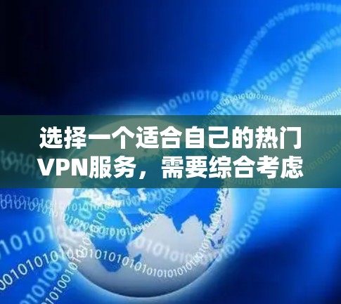 选择一个适合自己的热门VPN服务，需要综合考虑多种因素，包括功能、价格、安全性、使用体验以及设备兼容性。以下是一步步的建议