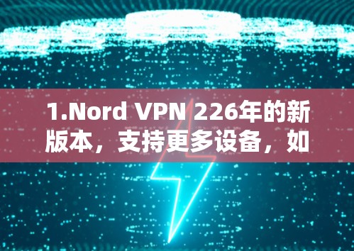 1.Nord VPN 226年的新版本，支持更多设备，如手机和电脑，且隐私保护增强，适合个人用户