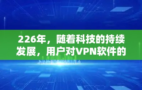 226年，随着科技的持续发展，用户对VPN软件的需求也在不断变化。以下是一些226年被认为是比较热门的VPN软件及其使用体验的分析