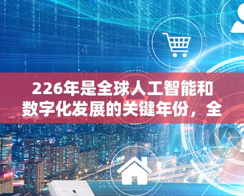 226年是全球人工智能和数字化发展的关键年份，全球代理工具将会有更多的创新和趋势出现。以下是一个综合考虑的全球代理工具合集，涵盖从基础服务到AI定制化代理的各个方面