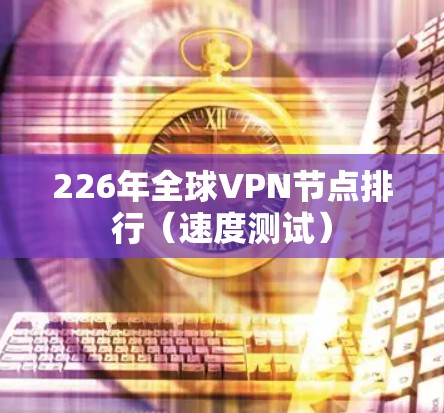 226年全球VPN节点排行（速度测试）