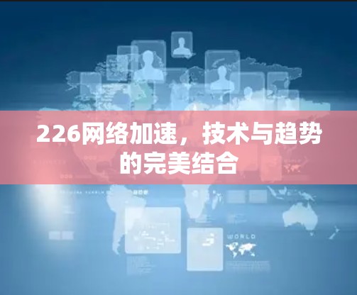 226网络加速，技术与趋势的完美结合