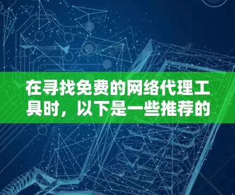 在寻找免费的网络代理工具时，以下是一些推荐的选项，它们提供基础功能，并可能结合额外的付费功能以满足更复杂的需要