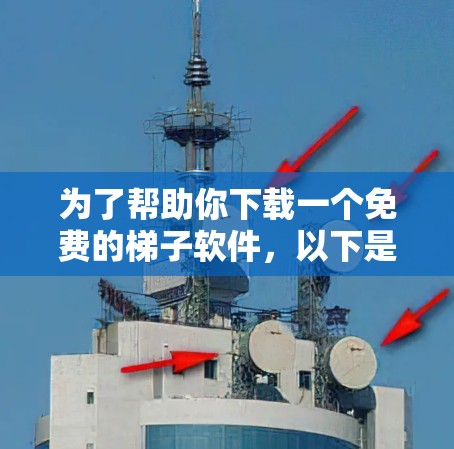 为了帮助你下载一个免费的梯子软件，以下是一些步骤和建议