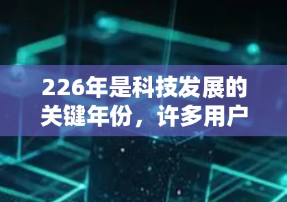 226年是科技发展的关键年份，许多用户会关注如何在这一年利用最新技术优化他们的使用体验。以下是一些在226年特别推荐的免费加速软件，帮助您更快地访问互联网资源