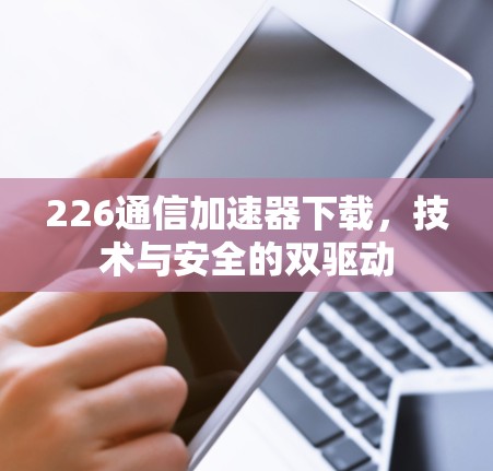 226通信加速器下载，技术与安全的双驱动