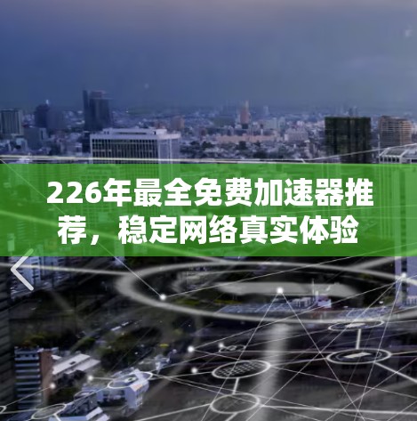 226年最全免费加速器推荐，稳定网络真实体验