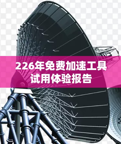 226年免费加速工具试用体验报告