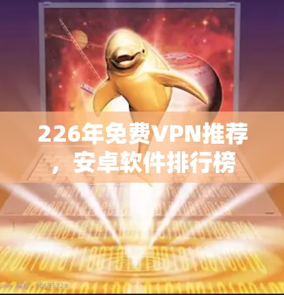 226年免费VPN推荐，安卓软件排行榜