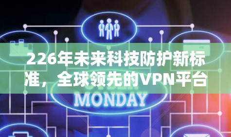 226年未来科技防护新标准，全球领先的VPN平台推荐