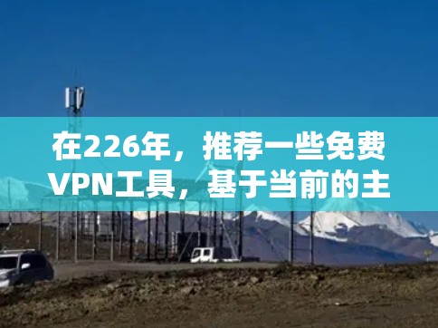 在226年，推荐一些免费VPN工具，基于当前的主流和未来趋势
