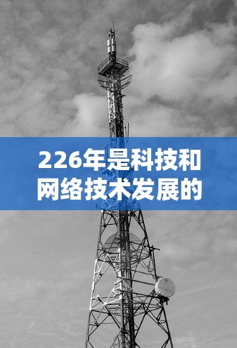 226年是科技和网络技术发展的关键年份，尤其是在VPN领域。随着技术的进步，一些新的VPN服务会在226年推出，提供更稳定的高速体验。如果你对226年免费VPN的高速体验感兴趣，以下是一些推荐