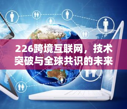 226跨境互联网，技术突破与全球共识的未来