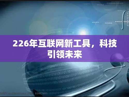 226年互联网新工具，科技引领未来
