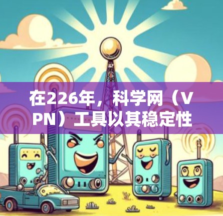 在226年，科学网（VPN）工具以其稳定性和安全性著称，以下是几个推荐的选择