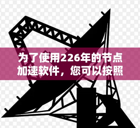 为了使用226年的节点加速软件，您可以按照以下步骤进行操作